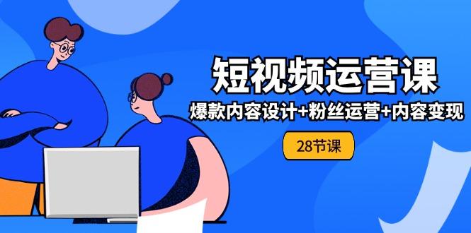 0基础学习短视频运营-全套实战课，爆款内容设计+粉丝运营+内容变现(28节-七七项目网