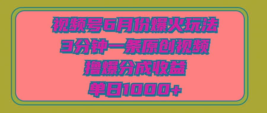 视频号6月份爆火玩法，3分钟一条原创视频，撸爆分成收益，单日1000+-七七项目网