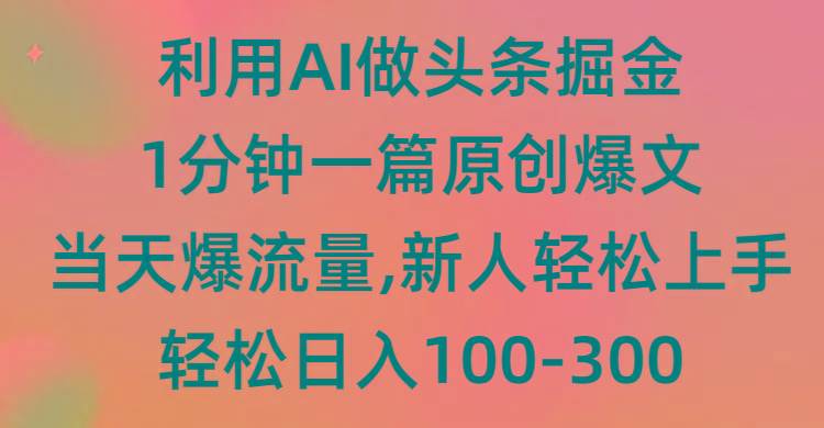 (9307期)利用AI做头条掘金，1分钟一篇原创爆文，当天爆流量，新人轻松上手-七七项目网