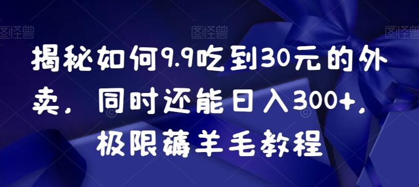 揭秘如何9.9吃到30元的外卖，同时还能日入300+，极限薅羊毛教程-七七项目网