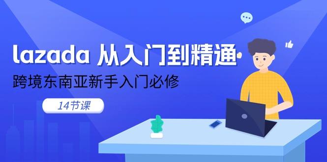 lazada 从入门到精通，跨境东南亚新手入门必修(14节课-七七项目网