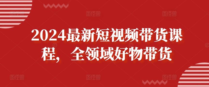 2024最新短视频带货课程，全领域好物带货-七七项目网