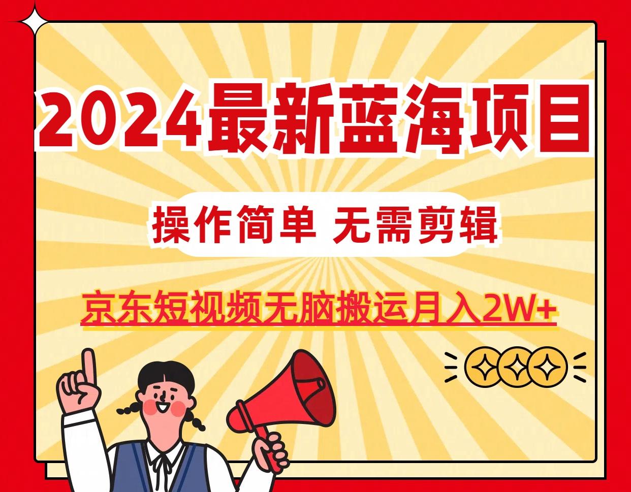 2024最新蓝海项目，无需剪辑，京东图文短视频无脑搬运月入2W+-七七项目网