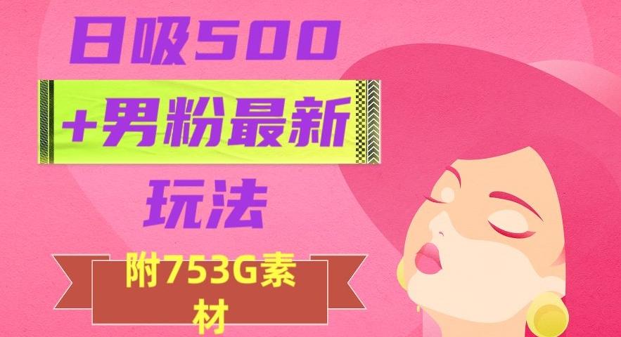 日吸500+男粉最新玩法，从作品制作到如何引流及后端变现，保姆级教程【揭秘】-七七项目网