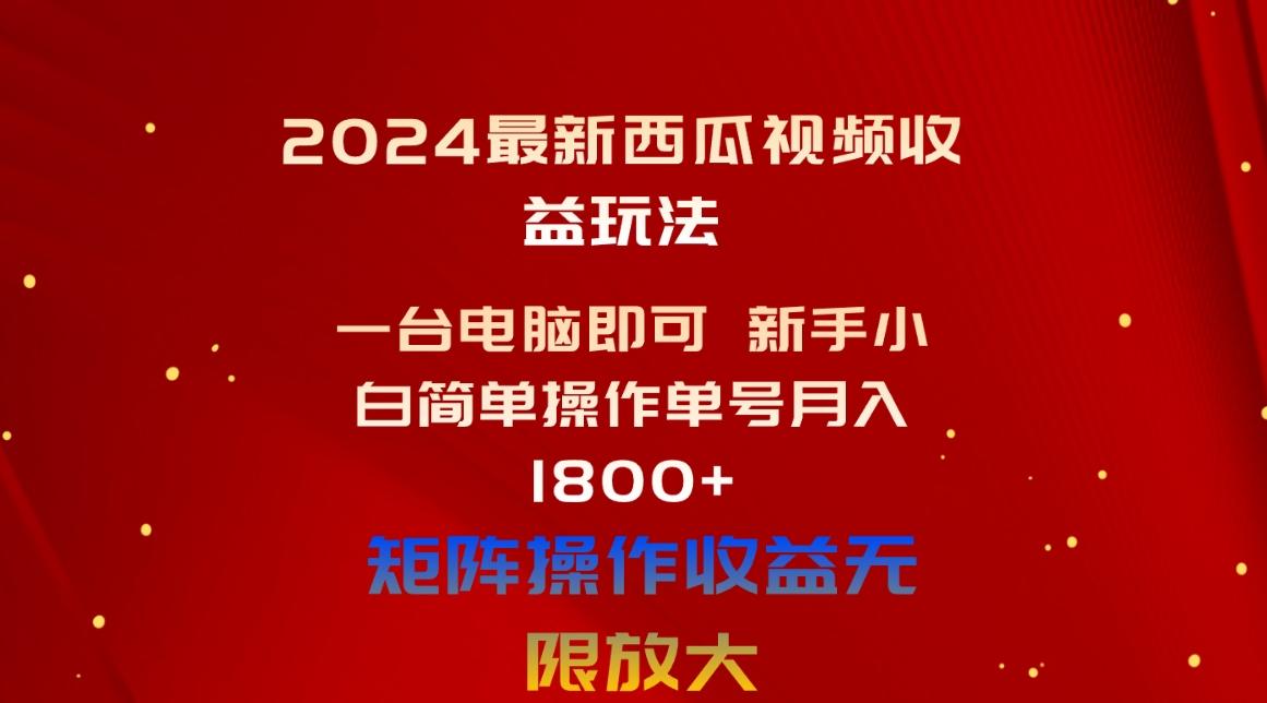 2024最新西瓜视频收益玩法，一台电脑即可 新手小白简单操作单号月入1800+-七七项目网