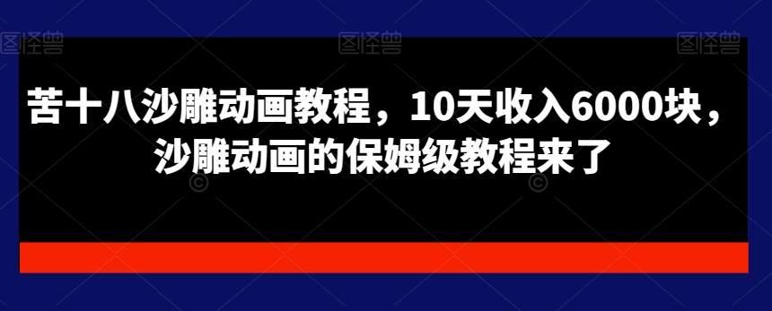 苦十八沙雕动画教程，10天收入6000块，沙雕动画的保姆级教程来了-七七项目网