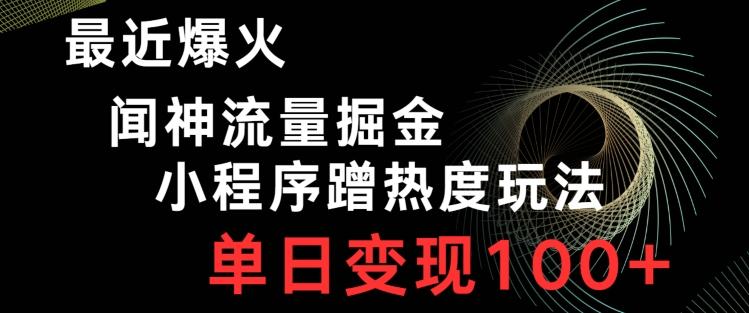 最近爆火闻神流量掘金，小程序蹭热度玩法，单日变现100+-七七项目网
