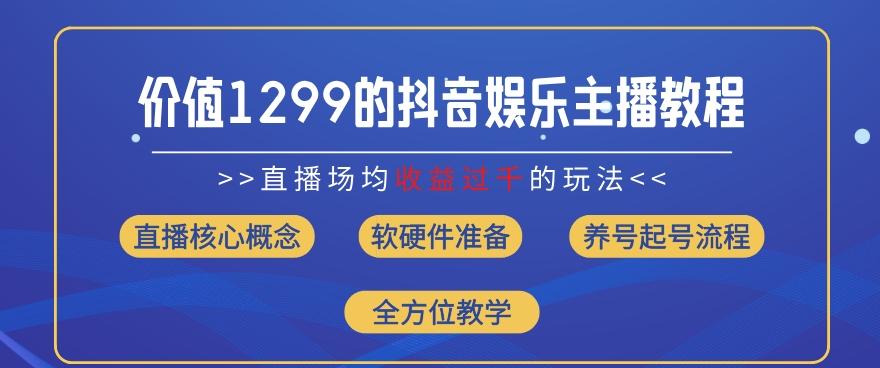 价值1299的抖音娱乐主播场均直播收入过千打法教学(8月最新)【揭秘】-七七项目网