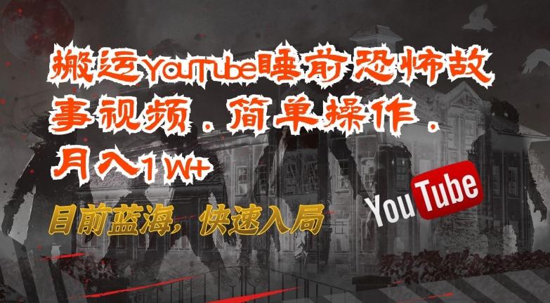 搬运YouTube睡前恐怖故事视频，简单操作，月入1W+，目前蓝海，快速入局【揭秘】-七七项目网