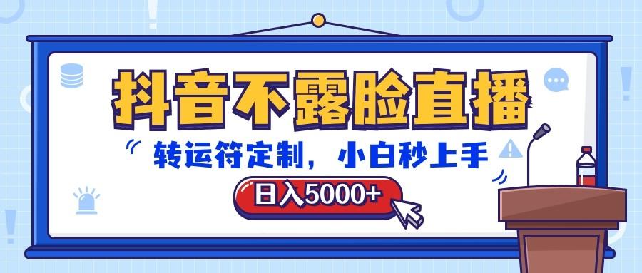 抖音不露脸直播，转运符定制，日入5000+，小白秒上手-七七项目网