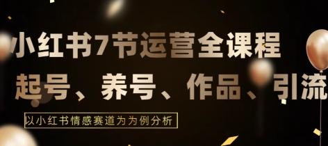 7节小红书运营实战全教程，结合最新情感赛道，打通小红书运营全流程【揭秘】-七七项目网
