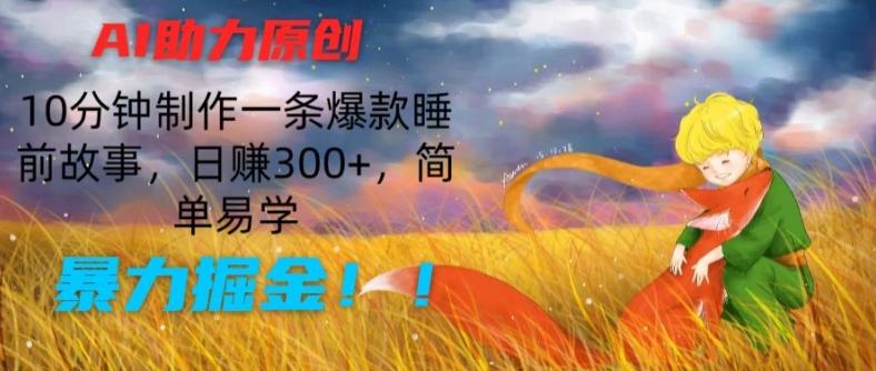 AI助力原创：10分钟制作一条爆款睡前故事，日赚300+，简单易学，暴力掘金【揭秘】-七七项目网