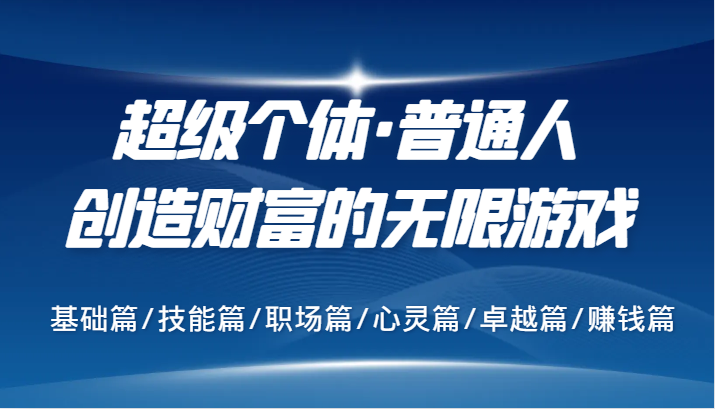超级个体·普通人创造财富的无限游戏，基础篇/技能篇/职场篇/心灵篇/卓越篇/赚钱篇-七七项目网