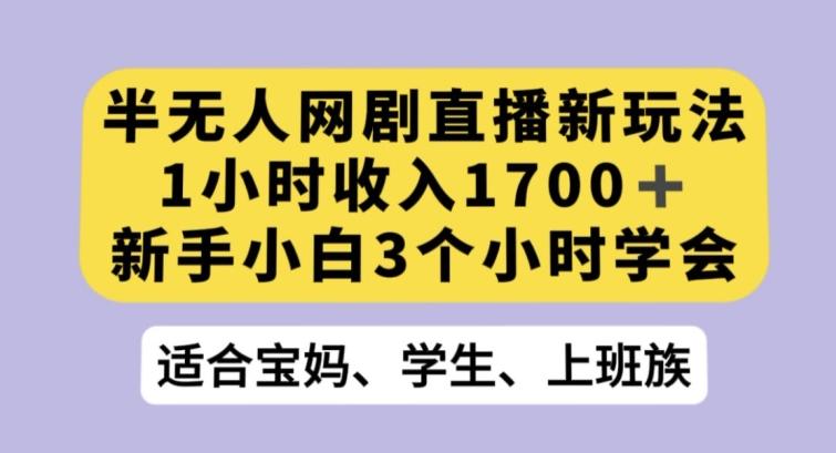 半无人网剧直播新玩法，1小时收入1700+，新手小白3小时学会【揭秘】-七七项目网