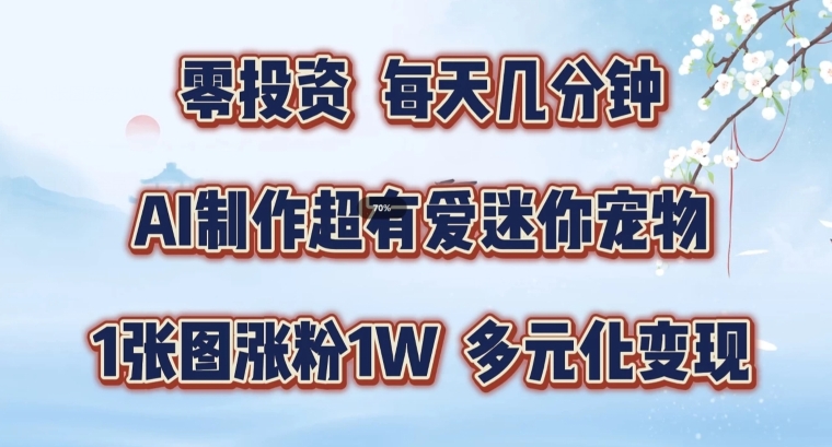 AI制作超有爱迷你宠物玩法，1张图涨粉1W，多元化变现，手把手交给你【揭秘】-七七项目网