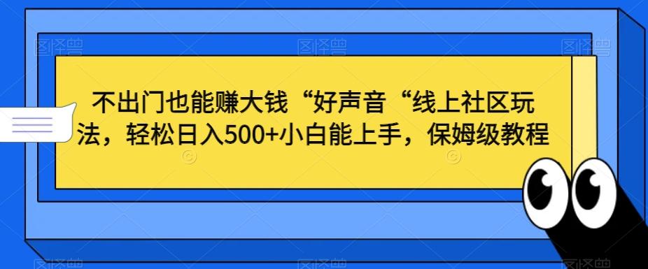 不出门也能赚大钱“好声音“线上社区玩法，轻松日入500+小白能上手，保姆级教程【揭秘】-七七项目网