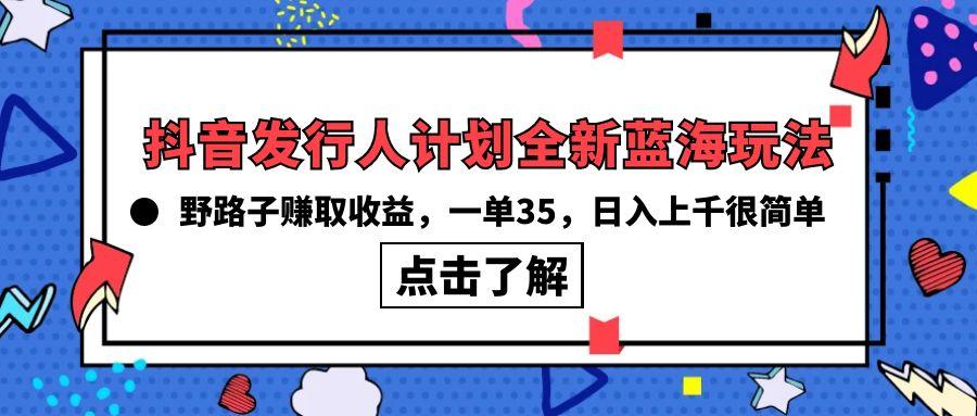 (10067期)抖音发行人计划全新蓝海玩法，野路子赚取收益，一单35，日入上千很简单!-七七项目网