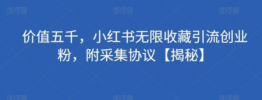 价值五千，小红书无限收藏引流创业粉，附采集协议【揭秘】-七七项目网