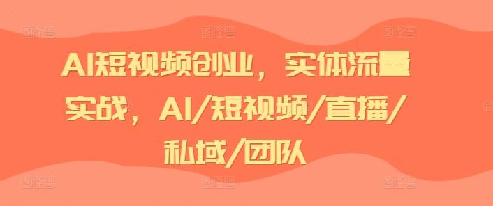 AI短视频创业，实体流量实战，AI/短视频/直播/私域/团队-七七项目网