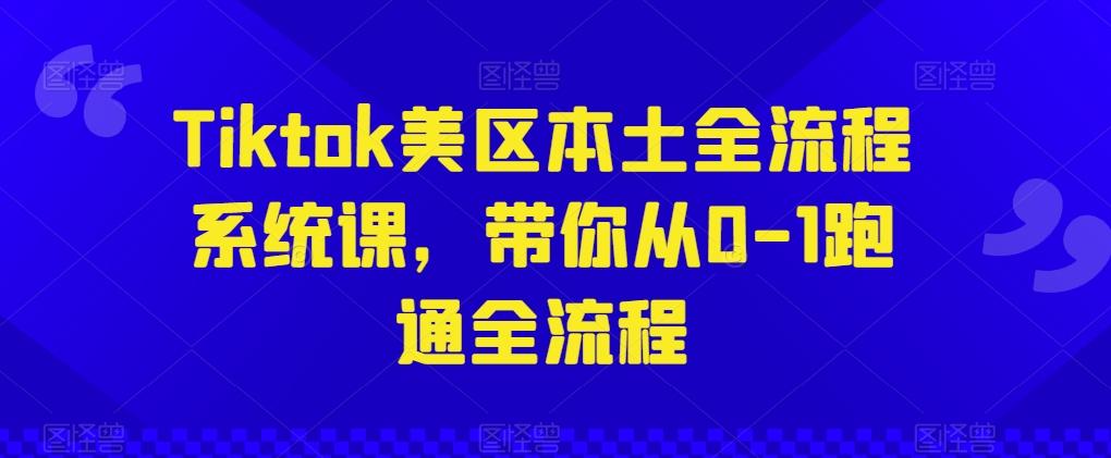 Tiktok美区本土全流程系统课，带你从0-1跑通全流程-七七项目网