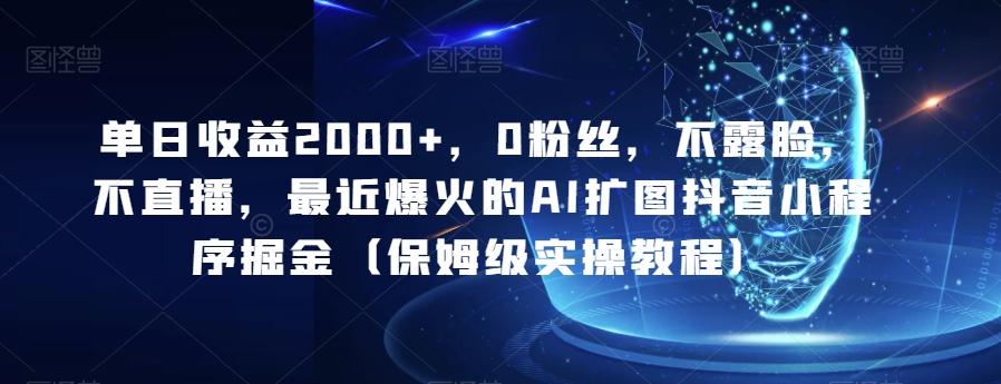 单日收益2000+，0粉丝，不露脸，不直播，最近爆火的AI扩图抖音小程序掘金（保姆级实操教程）-七七项目网