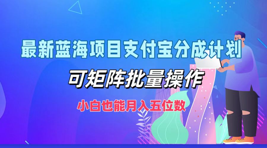 最新蓝海项目支付宝分成计划，可矩阵批量操作，小白也能月入五位数-七七项目网