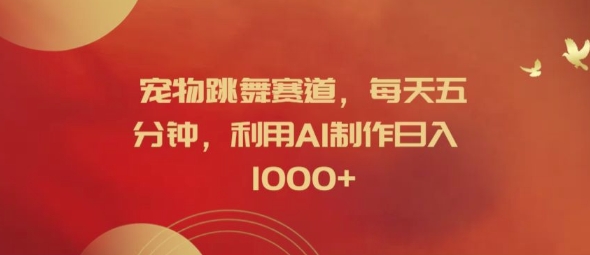 宠物跳舞赛道，每天五分钟，利用AI制作日入1k【揭秘】-七七项目网