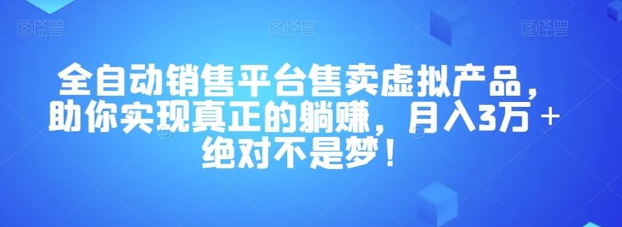全自动销售平台售卖虚拟产品，助你实现真正的躺赚，月入3万＋绝对不是梦！【揭秘】-七七项目网
