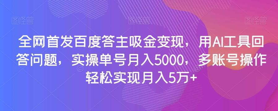 全网首发百度答主吸金变现，用AI工具回答问题，实操单号月入5000，多账号操作轻松实现月入5万+【揭秘】-七七项目网