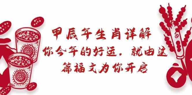 某公众号付费文章：甲辰年生肖详解: 你今年的好运，就由这篇福文为你开启！-七七项目网
