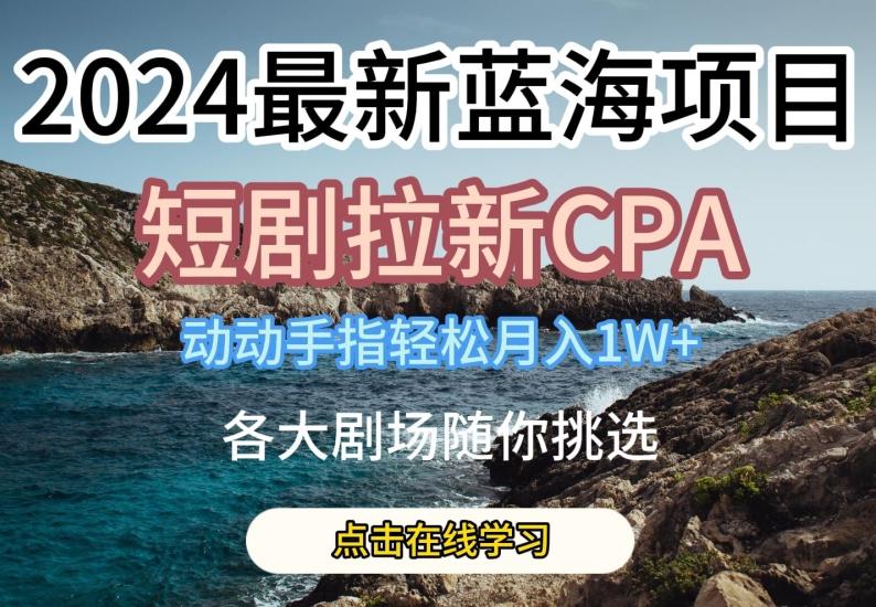 2024最新蓝海项日，短剧拉新CPA，动动手指轻松月入1W，全各大剧场随你挑选【揭秘】-七七项目网