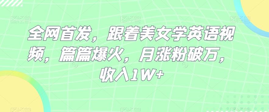 全网首发，跟着美女学英语视频，篇篇爆火，月涨粉破万，收入1W+-七七项目网