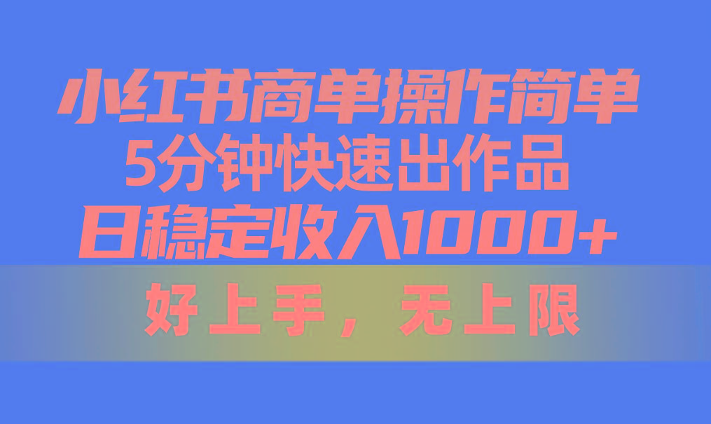 小红书商单操作简单，5分钟快速出作品，日稳定收入1000+，无上限-七七项目网