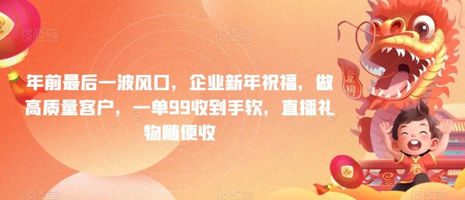 年前最后一波风口，企业新年祝福，做高质量客户，一单99收到手软，直播礼物随便收【揭秘】-七七项目网