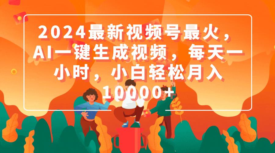 (9735期)2024最新视频号最火，AI一键生成视频，每天一小时，小白轻松月入10000+-七七项目网