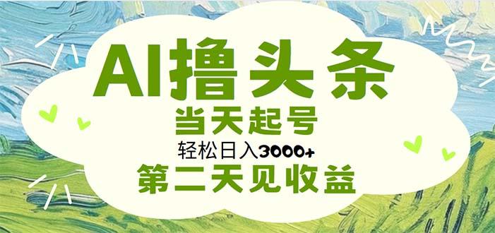 AI撸头条，轻松日入3000+无脑操作，当天起号，第二天见收益-七七项目网