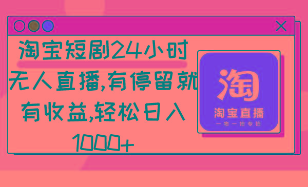淘宝短剧24小时无人直播，有停留就有收益,轻松日入1000+-七七项目网