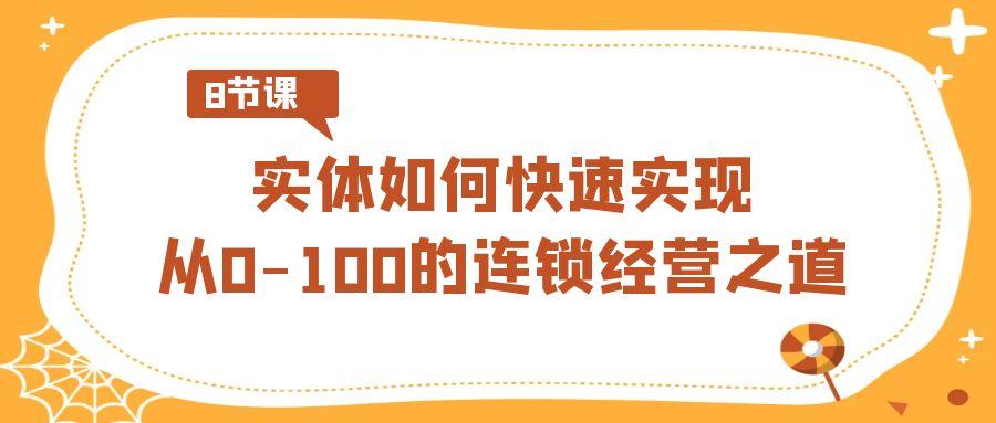 实体如何快速实现从0-100的连锁经营之道(8节视频课)-七七项目网