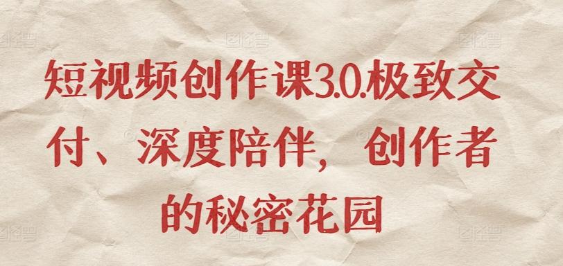短视频创作课3.0.极致交付、深度陪伴，创作者的秘密花园-七七项目网