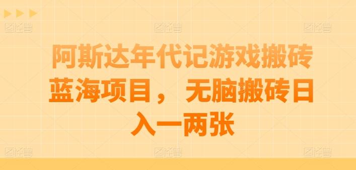 阿斯达年代记游戏搬砖蓝海项目， 无脑搬砖日入一两张【揭秘】-七七项目网