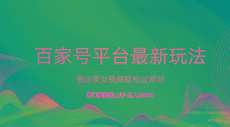 百家号平台搬运美女视频轻松过原创最新玩法，零门槛轻松上手，日入2000+ 可批量-七七项目网
