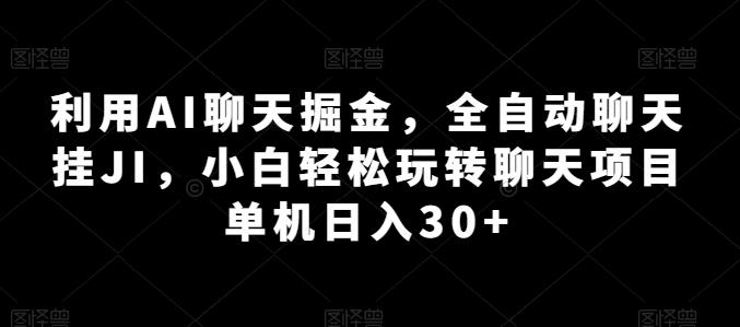 利用AI聊天掘金，全自动聊天挂JI，小白轻松玩转聊天项目 单机日入30+【揭秘】-七七项目网