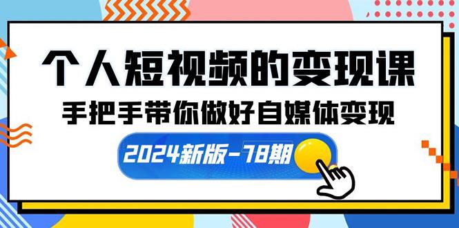 (10079期)个人短视频的变现课【2024新版-78期】手把手带你做好自媒体变现(61节课)-七七项目网