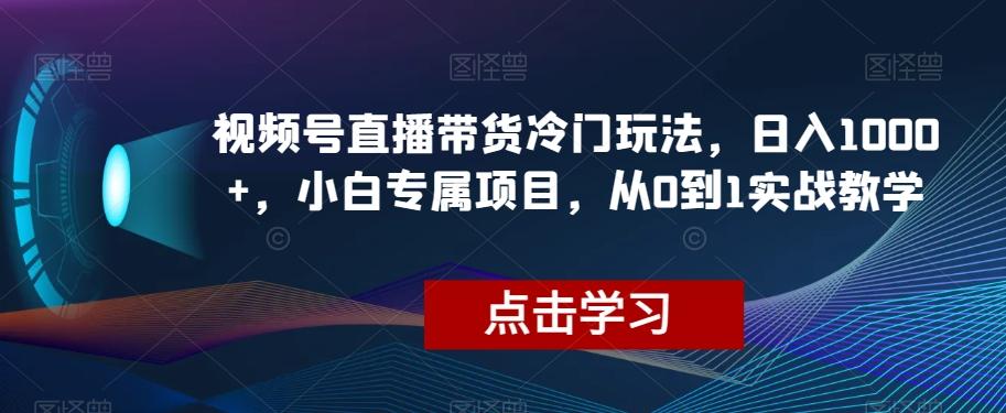 视频号直播带货冷门玩法，日入1000+，小白专属项目，从0到1实战教学【揭秘】-七七项目网