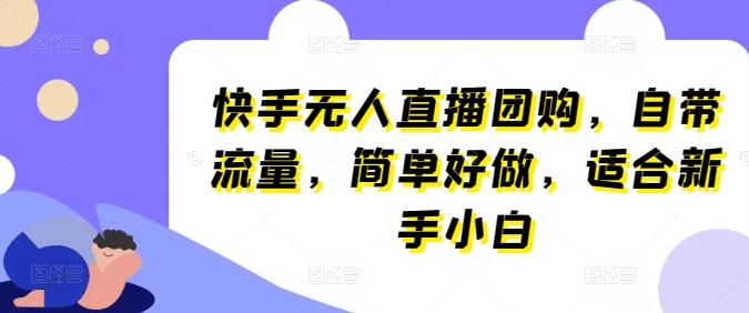 快手无人直播团购，自带流量，简单好做，适合新手小白【揭秘】-七七项目网