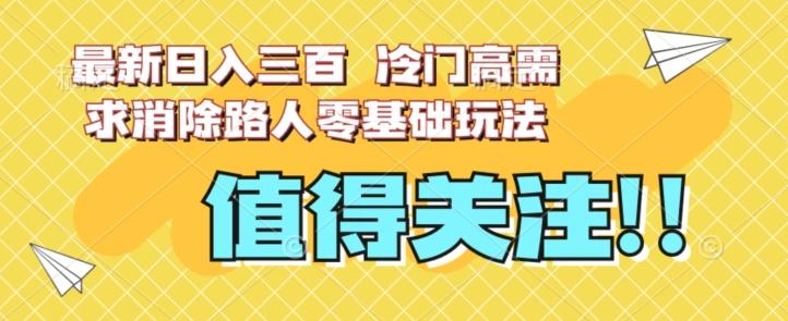 最新日入三百，冷门高需求消除路人零基础玩法【揭秘】-七七项目网