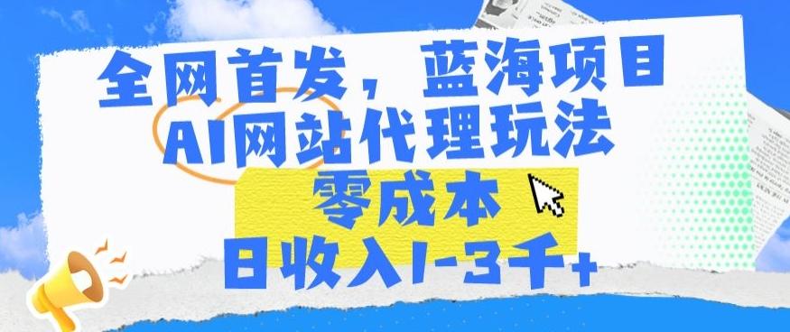 全网首发，蓝海项目，AI网站代理玩法，零成本日收入1-3千+【揭秘】-七七项目网