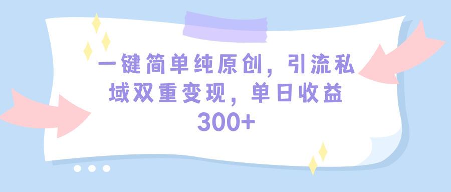 (9472期)一键简单纯原创，引流私域双重变现，单日收益300+(教程+素材)-七七项目网