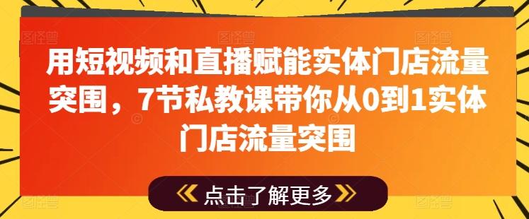 用短视频和直播赋能实体门店流量突围，7节私教课带你从0到1实体门店流量突围-七七项目网