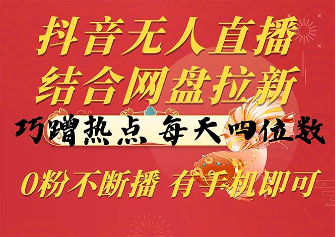抖音无人直播，结合网盘拉新，巧蹭热点，每天四位数，0粉不断播，有手…-七七项目网